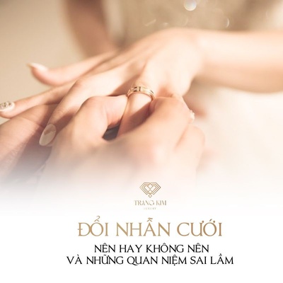 Có Nên Đổi Nhẫn Cưới Không? Một số quan niệm sai về nhẫn cưới