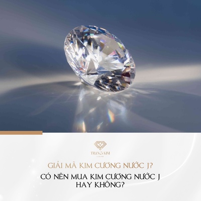 Có nên mua kim cương nước J hay không? - Giải đáp từ chuyên gia