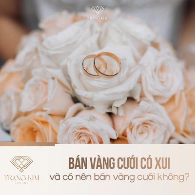 Bán vàng cưới có xui và có nên bán vàng cưới không?