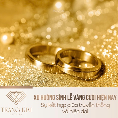 Xu hướng sính lễ vàng cưới hiện nay: Sự kết hợp giữa truyền thống và hiện đại