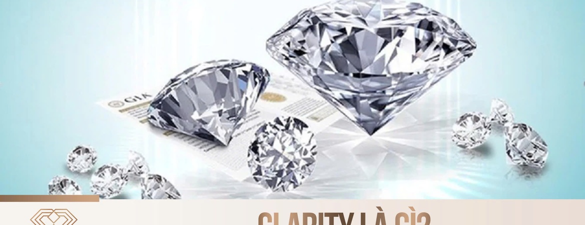 Clarity là gì? 10 cấp độ tinh khiết kim cương
