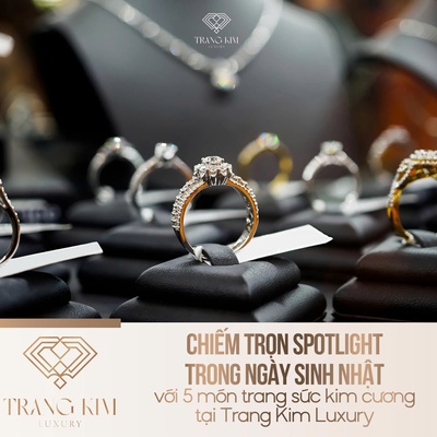 Chiếm trọn spotlight trong ngày sinh nhật với 5 món trang sức kim cương tại Trang Kim Luxury