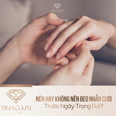 Nên Hay Không Nên Đeo Nhẫn Cưới Trước Ngày Trọng Đại?