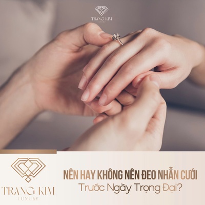 Nên Hay Không Nên Đeo Nhẫn Cưới Trước Ngày Trọng Đại?