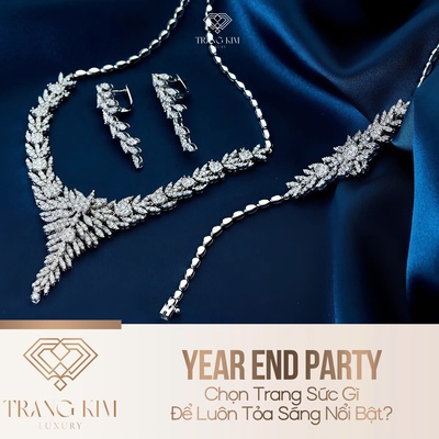 Year End Party: Chọn Trang Sức Gì Để Luôn Tỏa Sáng Nổi Bật?